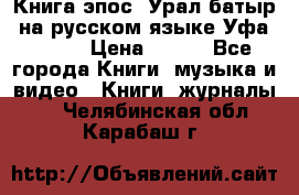 Книга эпос “Урал-батыр“ на русском языке Уфа, 1981 › Цена ­ 500 - Все города Книги, музыка и видео » Книги, журналы   . Челябинская обл.,Карабаш г.